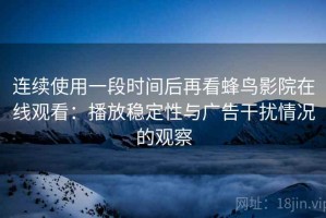 连续使用一段时间后再看蜂鸟影院在线观看：播放稳定性与广告干扰情况的观察