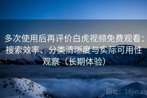 多次使用后再评价白虎视频免费观看：搜索效率、分类清晰度与实际可用性观察（长期体验）