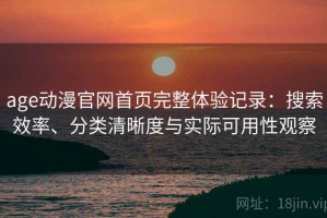 age动漫官网首页完整体验记录：搜索效率、分类清晰度与实际可用性观察