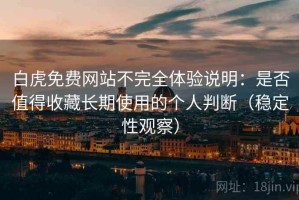 白虎免费网站不完全体验说明：是否值得收藏长期使用的个人判断（稳定性观察）