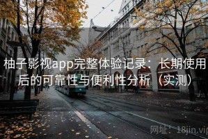 柚子影视app完整体验记录：长期使用后的可靠性与便利性分析（实测）