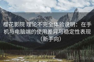 樱花影院 理论不完全体验说明：在手机与电脑端的使用差异与稳定性表现（新手向）