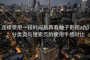 连续使用一段时间后再看柚子影视app：分类页与搜索页的使用手感对比