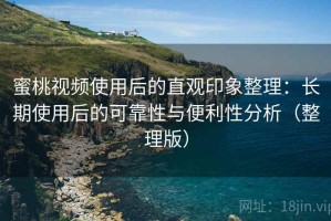 蜜桃视频使用后的直观印象整理：长期使用后的可靠性与便利性分析（整理版）