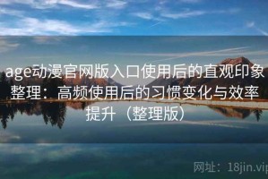 age动漫官网版入口使用后的直观印象整理：高频使用后的习惯变化与效率提升（整理版）
