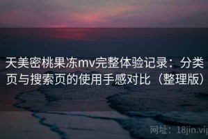 天美密桃果冻mv完整体验记录：分类页与搜索页的使用手感对比（整理版）