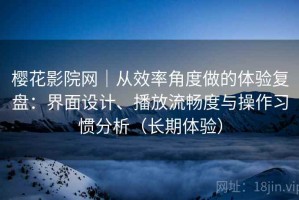 樱花影院网｜从效率角度做的体验复盘：界面设计、播放流畅度与操作习惯分析（长期体验）