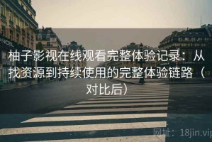 柚子影视在线观看完整体验记录：从找资源到持续使用的完整体验链路（对比后）