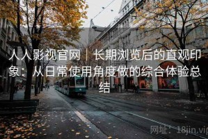 人人影视官网｜长期浏览后的直观印象：从日常使用角度做的综合体验总结