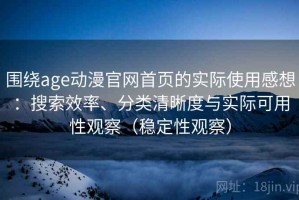 围绕age动漫官网首页的实际使用感想：搜索效率、分类清晰度与实际可用性观察（稳定性观察）