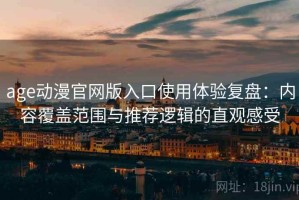 age动漫官网版入口使用体验复盘：内容覆盖范围与推荐逻辑的直观感受