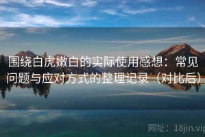 围绕白虎嫩白的实际使用感想：常见问题与应对方式的整理记录（对比后）