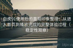 白虎91使用后的直观印象整理：从进入首页到播放完成的完整体验过程（稳定性观察）