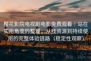 樱花影院电视剧电影免费观看｜站在实用角度的整理：从找资源到持续使用的完整体验链路（稳定性观察）