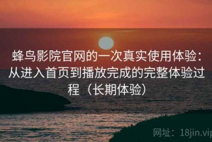 蜂鸟影院官网的一次真实使用体验：从进入首页到播放完成的完整体验过程（长期体验）