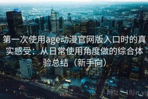 第一次使用age动漫官网版入口时的真实感受：从日常使用角度做的综合体验总结（新手向）