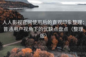 人人影视官网使用后的直观印象整理：普通用户视角下的优缺点盘点（整理版）