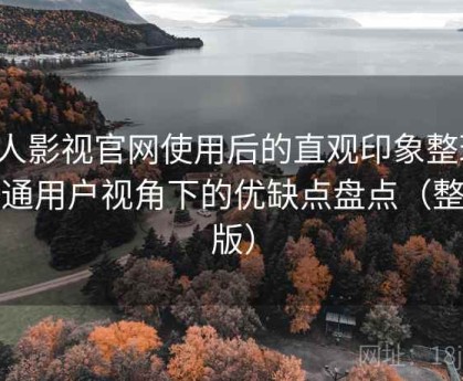 人人影视官网使用后的直观印象整理：普通用户视角下的优缺点盘点（整理版）