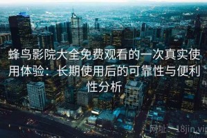 蜂鸟影院大全免费观看的一次真实使用体验：长期使用后的可靠性与便利性分析