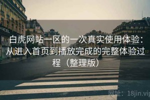 白虎网站一区的一次真实使用体验：从进入首页到播放完成的完整体验过程（整理版）