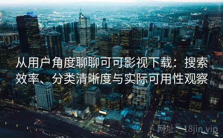 从用户角度聊聊可可影视下载:搜索效率、分类清晰度与实际可用性观察 从用户角度聊聊可可影视下载:搜索效率、分类清晰度与实际可用性观察