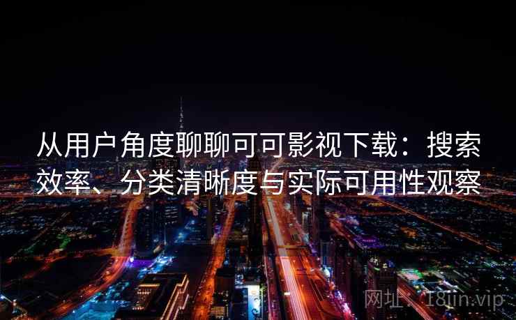 从用户角度聊聊可可影视下载:搜索效率、分类清晰度与实际可用性观察 从用户角度聊聊可可影视下载:搜索效率、分类清晰度与实际可用性观察