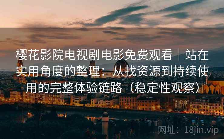 樱花影院电视剧电影免费观看｜站在实用角度的整理：从找资源到持续使用的完整体验链路（稳定性观察）