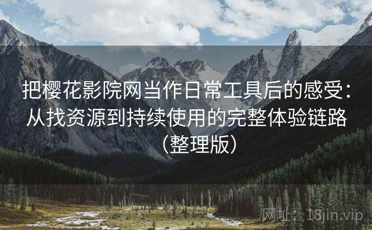 把樱花影院网当作日常工具后的感受:从找资源到持续使用的完整体验链路(整理版) 把樱花影院网当作日常工具后的感受:从找资源到持续使用的完整体验链路(整理版)