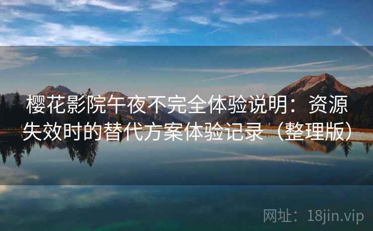 樱花影院午夜不完全体验说明:资源失效时的替代方案体验记录(整理版) 樱花影院午夜不完全体验说明:资源失效时的替代方案体验记录(整理版)