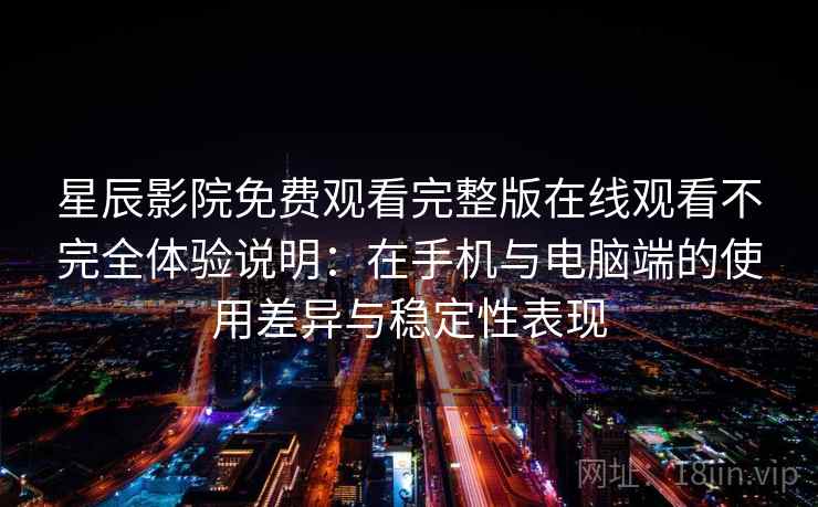 星辰影院免费观看完整版在线观看不完全体验说明:在手机与电脑端的使用差异与稳定性表现 星辰影院免费观看完整版在线观看不完全体验说明:在手机与电脑端的使用差异与稳定性表现