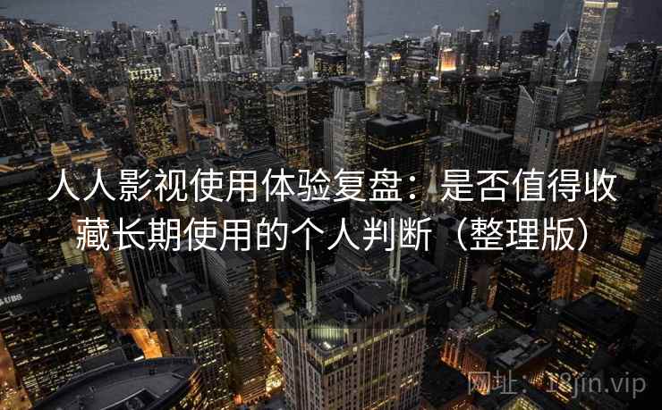 人人影视使用体验复盘:是否值得收藏长期使用的个人判断(整理版) 人人影视使用体验复盘:是否值得收藏长期使用的个人判断(整理版)