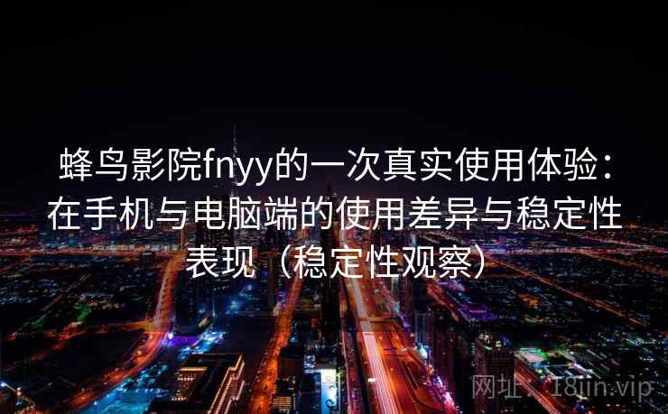 蜂鸟影院fnyy的一次真实使用体验：在手机与电脑端的使用差异与稳定性表现（稳定性观察）