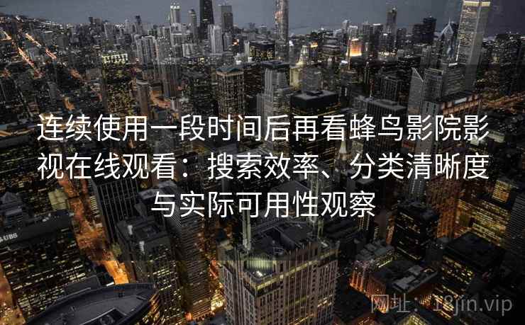 连续使用一段时间后再看蜂鸟影院影视在线观看：搜索效率、分类清晰度与实际可用性观察