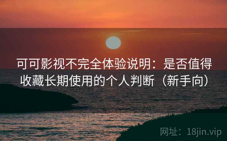 可可影视不完全体验说明:是否值得收藏长期使用的个人判断(新手向) 可可影视不完全体验说明:是否值得收藏长期使用的个人判断(新手向)