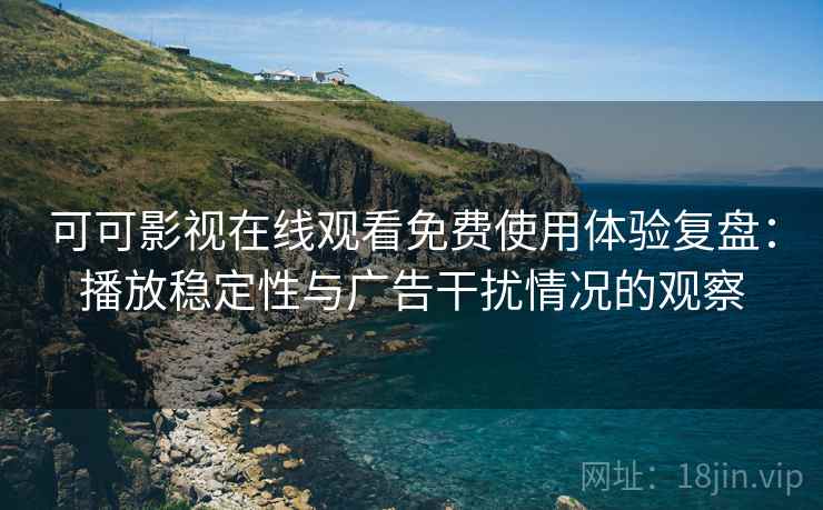 可可影视在线观看免费使用体验复盘:播放稳定性与广告干扰情况的观察 可可影视在线观看免费使用体验复盘:播放稳定性与广告干扰情况的观察