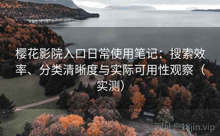 樱花影院入口日常使用笔记:搜索效率、分类清晰度与实际可用性观察(实测) 樱花影院入口日常使用笔记:搜索效率、分类清晰度与实际可用性观察(实测)