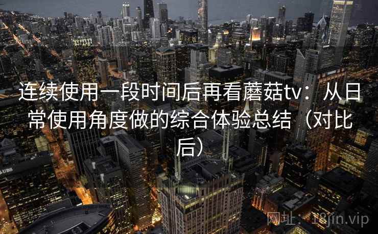 连续使用一段时间后再看蘑菇tv:从日常使用角度做的综合体验总结(对比后) 连续使用一段时间后再看蘑菇tv:从日常使用角度做的综合体验总结(对比后)