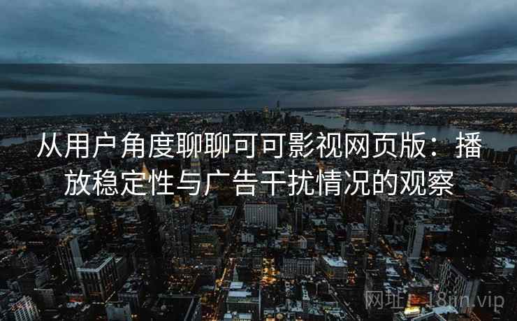 从用户角度聊聊可可影视网页版:播放稳定性与广告干扰情况的观察 从用户角度聊聊可可影视网页版:播放稳定性与广告干扰情况的观察