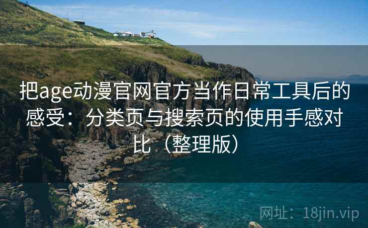 把age动漫官网官方当作日常工具后的感受:分类页与搜索页的使用手感对比(整理版) 把age动漫官网官方当作日常工具后的感受:分类页与搜索页的使用手感对比(整理版)