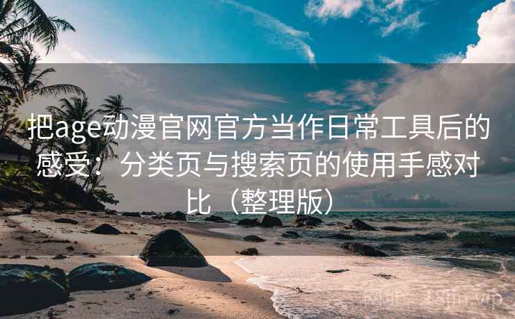 把age动漫官网官方当作日常工具后的感受:分类页与搜索页的使用手感对比(整理版) 把age动漫官网官方当作日常工具后的感受:分类页与搜索页的使用手感对比(整理版)
