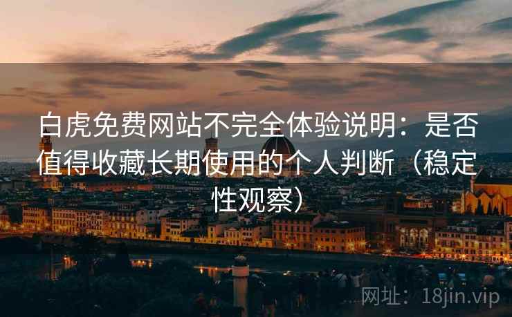 白虎免费网站不完全体验说明:是否值得收藏长期使用的个人判断(稳定性观察) 白虎免费网站不完全体验说明:是否值得收藏长期使用的个人判断(稳定性观察)