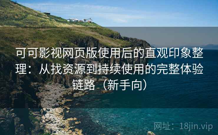 可可影视网页版使用后的直观印象整理:从找资源到持续使用的完整体验链路(新手向) 可可影视网页版使用后的直观印象整理:从找资源到持续使用的完整体验链路(新手向)