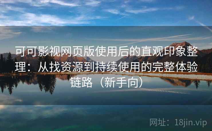 可可影视网页版使用后的直观印象整理:从找资源到持续使用的完整体验链路(新手向) 可可影视网页版使用后的直观印象整理:从找资源到持续使用的完整体验链路(新手向)
