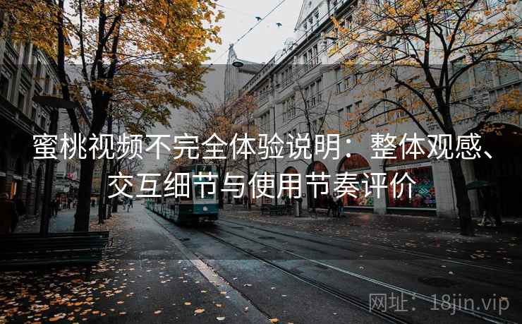 蜜桃视频不完全体验说明:整体观感、交互细节与使用节奏评价 蜜桃视频不完全体验说明:整体观感、交互细节与使用节奏评价