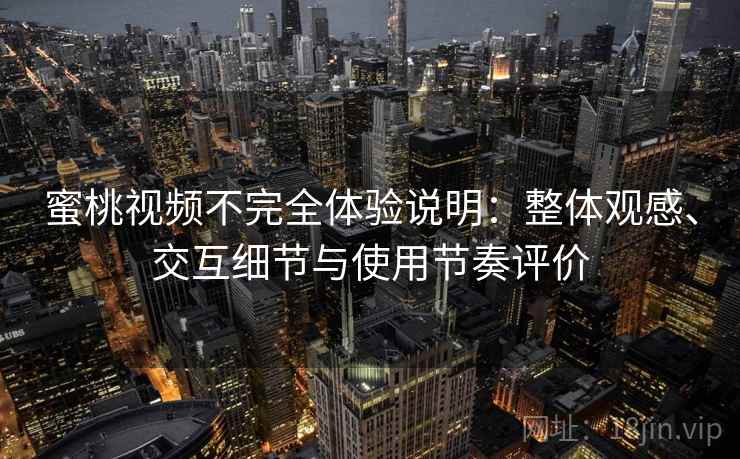 蜜桃视频不完全体验说明:整体观感、交互细节与使用节奏评价 蜜桃视频不完全体验说明:整体观感、交互细节与使用节奏评价