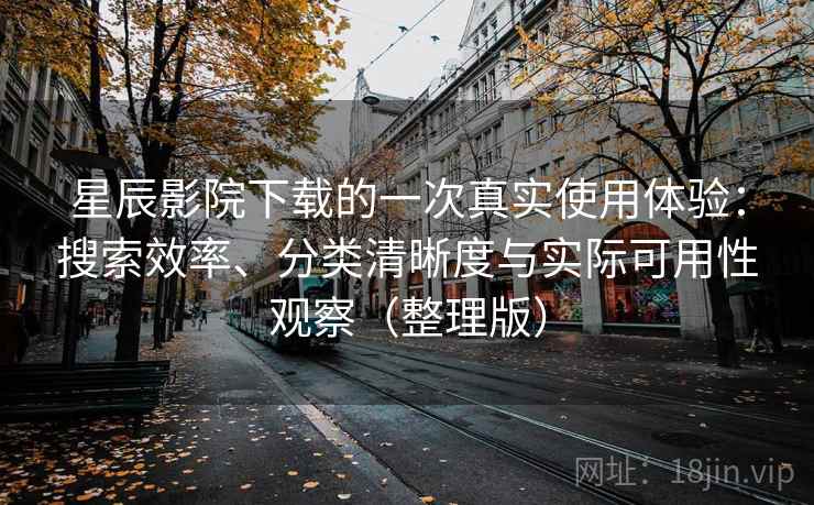 星辰影院下载的一次真实使用体验:搜索效率、分类清晰度与实际可用性观察(整理版) 星辰影院下载的一次真实使用体验:搜索效率、分类清晰度与实际可用性观察(整理版)