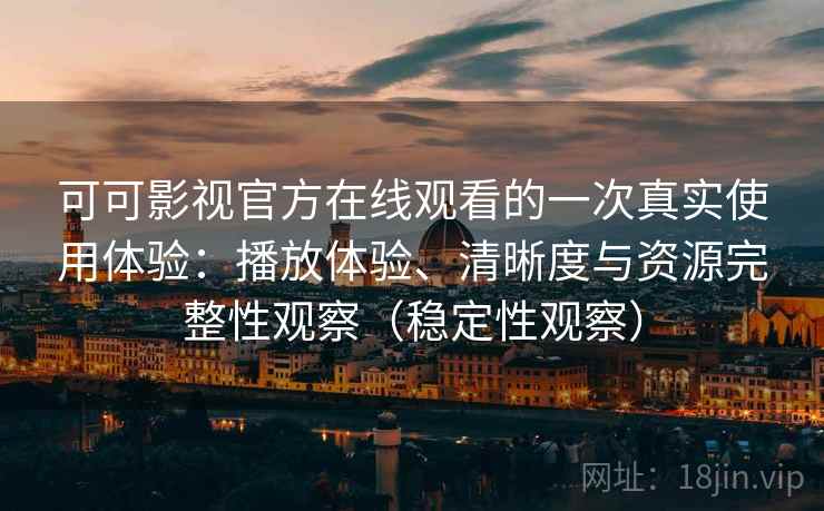 可可影视官方在线观看的一次真实使用体验:播放体验、清晰度与资源完整性观察(稳定性观察) 可可影视官方在线观看的一次真实使用体验:播放体验、清晰度与资源完整性观察(稳定性观察)