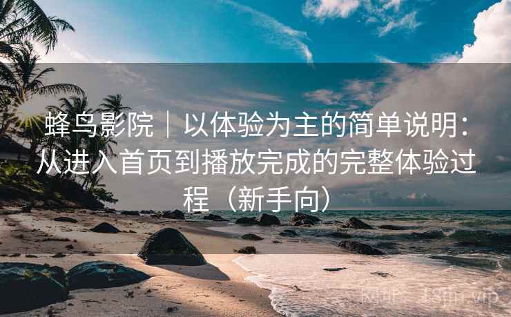 蜂鸟影院|以体验为主的简单说明:从进入首页到播放完成的完整体验过程(新手向) 蜂鸟影院|以体验为主的简单说明:从进入首页到播放完成的完整体验过程(新手向)