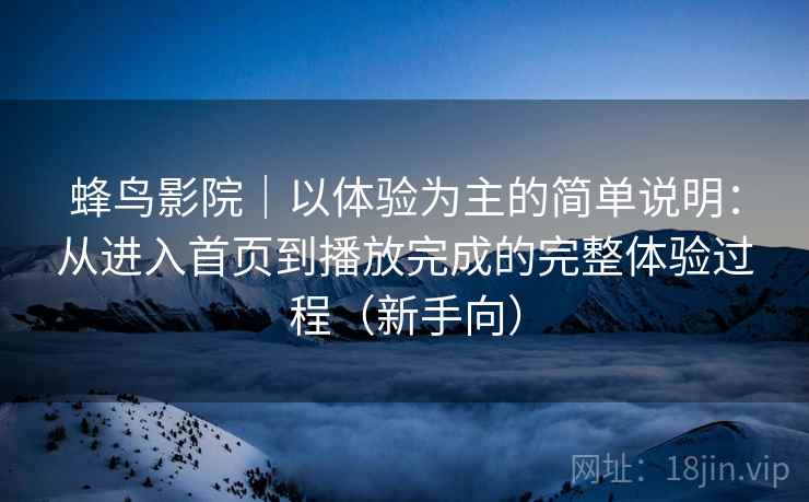 蜂鸟影院|以体验为主的简单说明:从进入首页到播放完成的完整体验过程(新手向) 蜂鸟影院|以体验为主的简单说明:从进入首页到播放完成的完整体验过程(新手向)