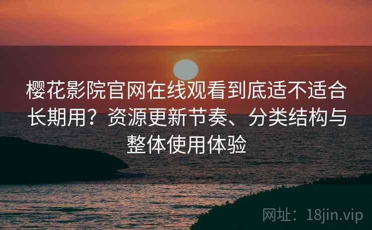 樱花影院官网在线观看到底适不适合长期用?资源更新节奏、分类结构与整体使用体验 樱花影院官网在线观看到底适不适合长期用?资源更新节奏、分类结构与整体使用体验